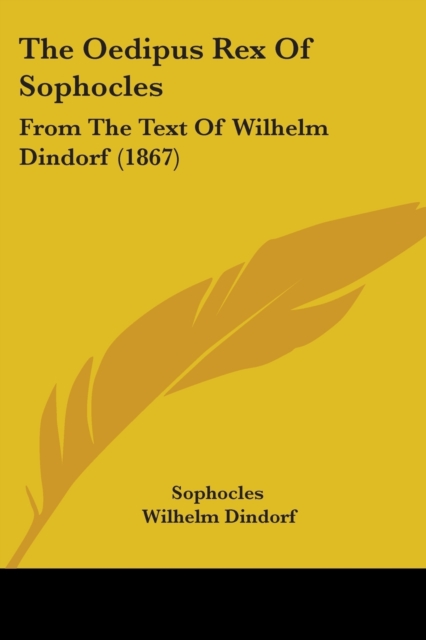 The Oedipus Rex Of Sophocles : From The Text Of Wilhelm Dindorf (1867), Paperback / softback Book