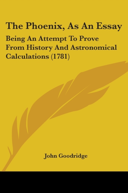 The Phoenix, As An Essay : Being An Attempt To Prove From History And Astronomical Calculations (1781), Paperback / softback Book