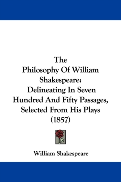 The Philosophy Of William Shakespeare : Delineating In Seven Hundred And Fifty Passages, Selected From His Plays (1857), Paperback / softback Book