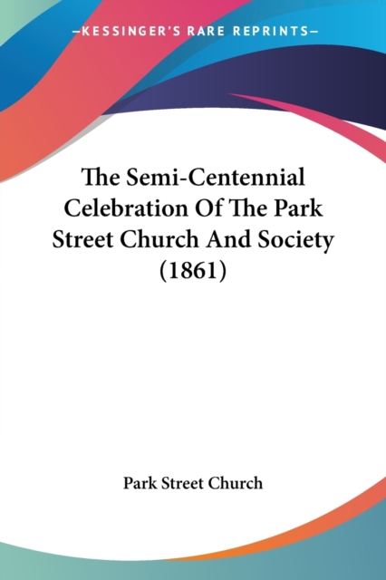 The Semi-Centennial Celebration Of The Park Street Church And Society (1861), Paperback / softback Book