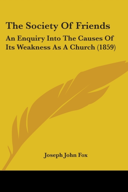 The Society Of Friends : An Enquiry Into The Causes Of Its Weakness As A Church (1859), Paperback / softback Book