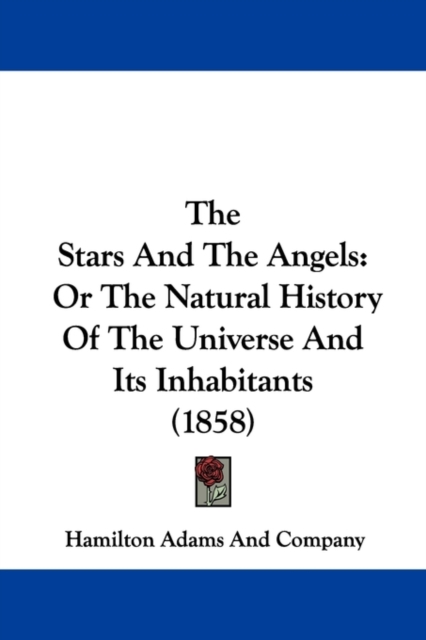 The Stars And The Angels : Or The Natural History Of The Universe And Its Inhabitants (1858), Paperback / softback Book