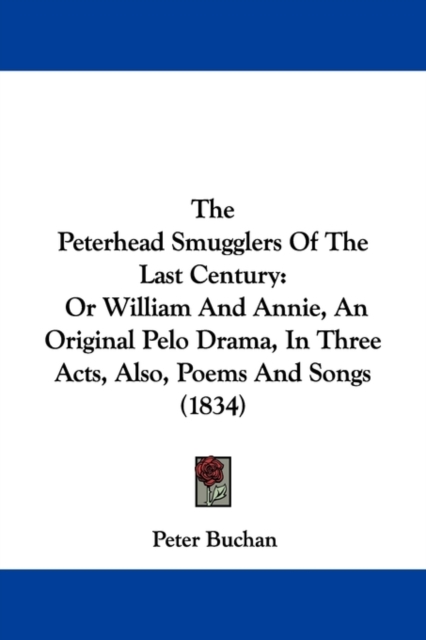 The Peterhead Smugglers Of The Last Century : Or William And Annie, An Original Pelo Drama, In Three Acts, Also, Poems And Songs (1834),  Book