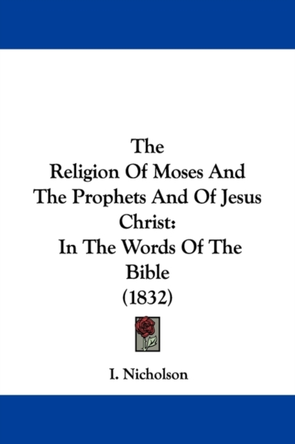The Religion Of Moses And The Prophets And Of Jesus Christ : In The Words Of The Bible (1832),  Book
