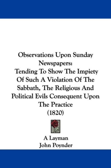 Observations Upon Sunday Newspapers : Tending To Show The Impiety Of Such A Violation Of The Sabbath, The Religious And Political Evils Consequent Upon The Practice (1820),  Book