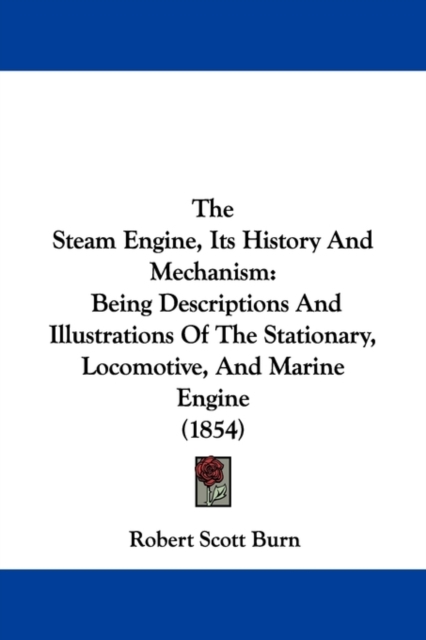 The Steam Engine, Its History And Mechanism : Being Descriptions And Illustrations Of The Stationary, Locomotive, And Marine Engine (1854),  Book