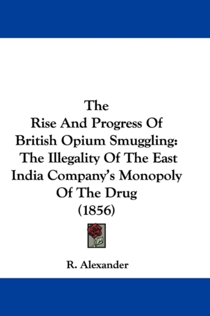 The Rise And Progress Of British Opium Smuggling : The Illegality Of The East India Company's Monopoly Of The Drug (1856),  Book