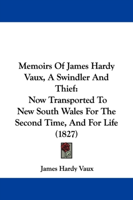 Memoirs Of James Hardy Vaux, A Swindler And Thief : Now Transported To New South Wales For The Second Time, And For Life (1827),  Book