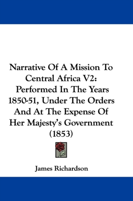 Narrative Of A Mission To Central Africa V2 : Performed In The Years 1850-51, Under The Orders And At The Expense Of Her Majesty's Government (1853),  Book