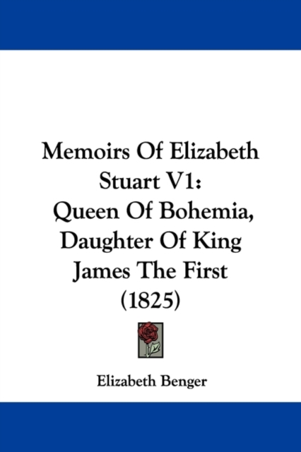 Memoirs Of Elizabeth Stuart V1 : Queen Of Bohemia, Daughter Of King James The First (1825),  Book