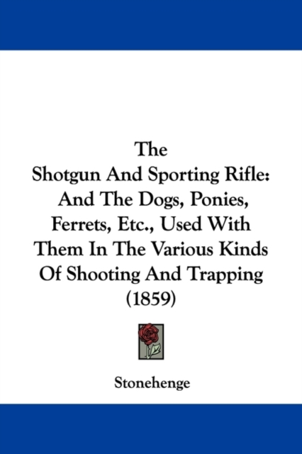 The Shotgun And Sporting Rifle : And The Dogs, Ponies, Ferrets, Etc., Used With Them In The Various Kinds Of Shooting And Trapping (1859),  Book