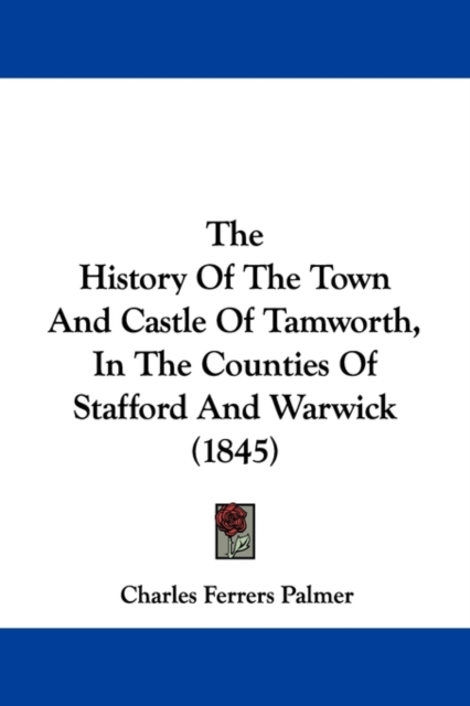 The History Of The Town And Castle Of Tamworth, In The Counties Of Stafford And Warwick (1845),  Book