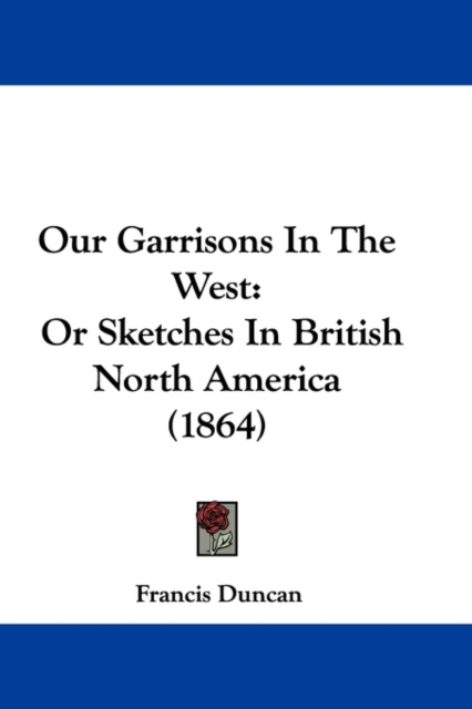 Our Garrisons In The West : Or Sketches In British North America (1864), Paperback / softback Book