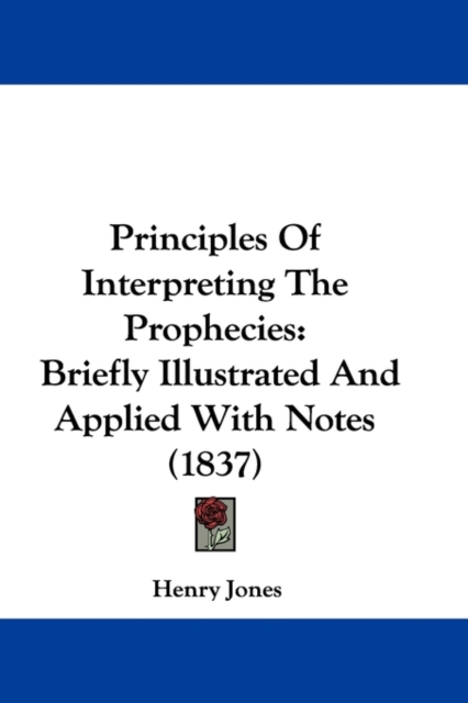 Principles Of Interpreting The Prophecies : Briefly Illustrated And Applied With Notes (1837), Paperback / softback Book