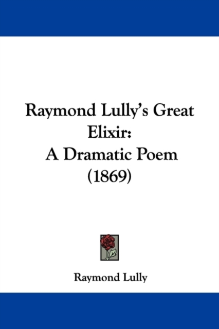 Raymond Lully's Great Elixir : A Dramatic Poem (1869), Paperback / softback Book