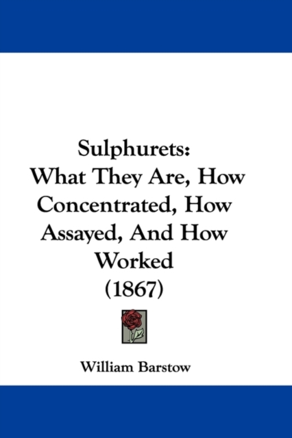 Sulphurets : What They Are, How Concentrated, How Assayed, And How Worked (1867), Paperback / softback Book