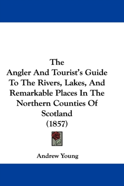 The Angler And Tourist's Guide To The Rivers, Lakes, And Remarkable Places In The Northern Counties Of Scotland (1857), Paperback / softback Book