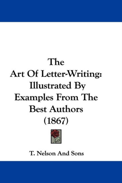 The Art Of Letter-Writing : Illustrated By Examples From The Best Authors (1867), Paperback / softback Book