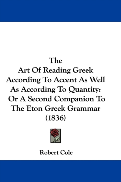 The Art Of Reading Greek According To Accent As Well As According To Quantity : Or A Second Companion To The Eton Greek Grammar (1836), Paperback / softback Book