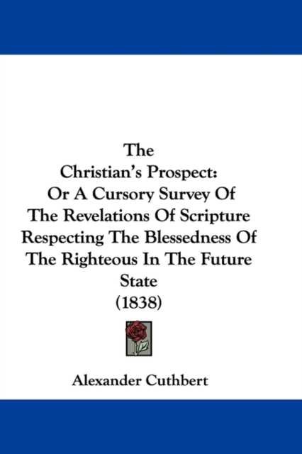 The Christian's Prospect : Or A Cursory Survey Of The Revelations Of Scripture Respecting The Blessedness Of The Righteous In The Future State (1838), Paperback / softback Book