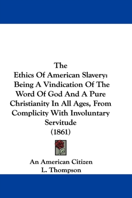 The Ethics Of American Slavery : Being A Vindication Of The Word Of God And A Pure Christianity In All Ages, From Complicity With Involuntary Servitude (1861), Paperback / softback Book