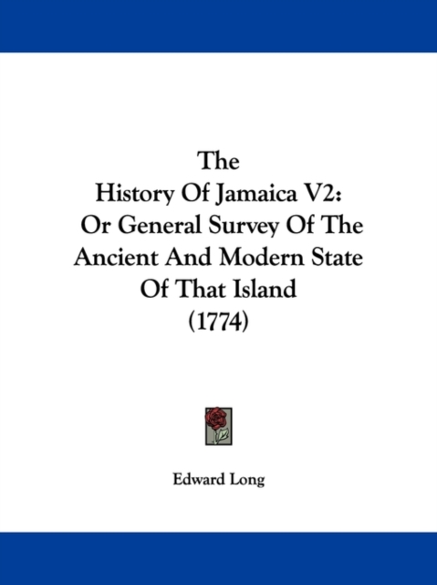 The History Of Jamaica V2 : Or General Survey Of The Ancient And Modern State Of That Island (1774), Paperback / softback Book