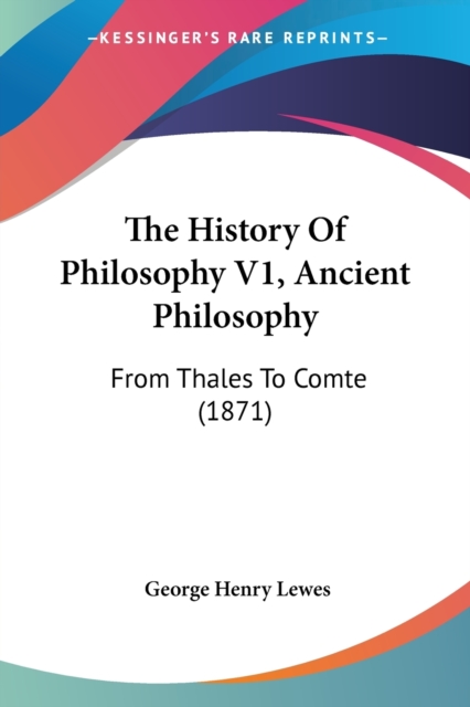 The History Of Philosophy V1, Ancient Philosophy : From Thales To Comte (1871), Paperback / softback Book