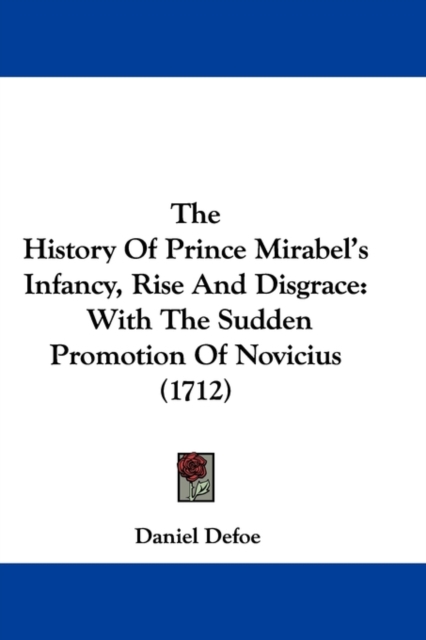 The History Of Prince Mirabel's Infancy, Rise And Disgrace : With The Sudden Promotion Of Novicius (1712), Paperback / softback Book