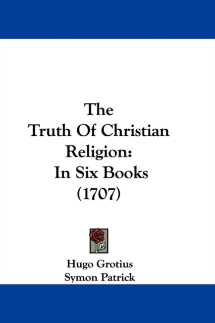 The Truth Of Christian Religion : In Six Books (1707), Paperback / softback Book