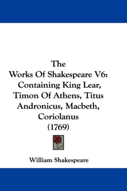 The Works Of Shakespeare V6 : Containing King Lear, Timon Of Athens, Titus Andronicus, Macbeth, Coriolanus (1769), Paperback / softback Book