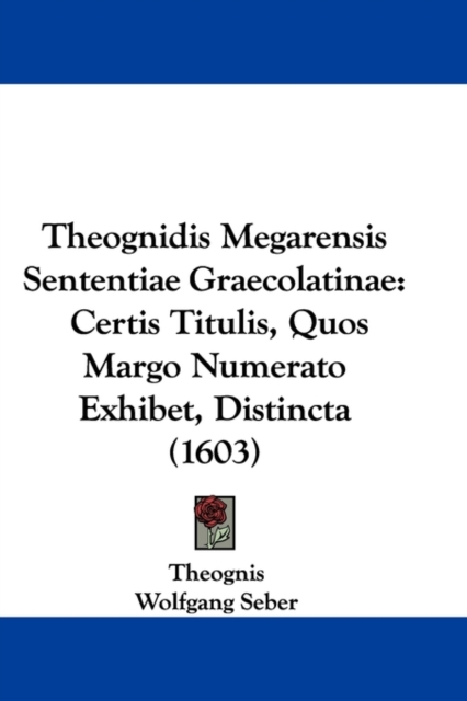 Theognidis Megarensis Sententiae Graecolatinae : Certis Titulis, Quos Margo Numerato Exhibet, Distincta (1603), Paperback / softback Book