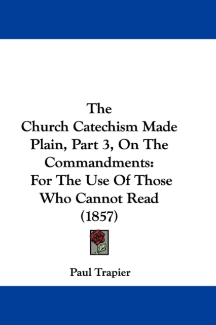 The Church Catechism Made Plain, Part 3, On The Commandments : For The Use Of Those Who Cannot Read (1857),  Book
