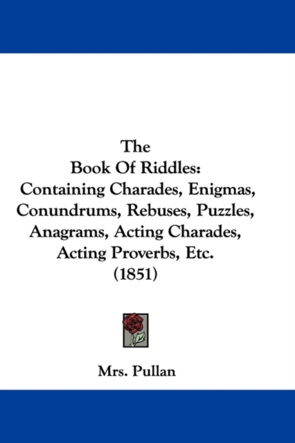 The Book Of Riddles : Containing Charades, Enigmas, Conundrums, Rebuses, Puzzles, Anagrams, Acting Charades, Acting Proverbs, Etc. (1851), Hardback Book