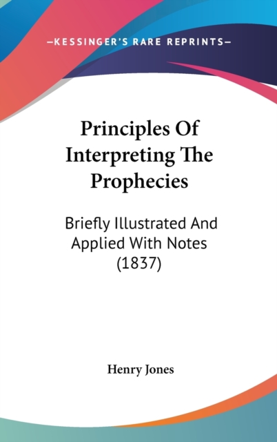 Principles Of Interpreting The Prophecies : Briefly Illustrated And Applied With Notes (1837), Hardback Book