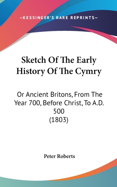 Sketch Of The Early History Of The Cymry : Or Ancient Britons, From The Year 700, Before Christ, To A.D. 500 (1803),  Book