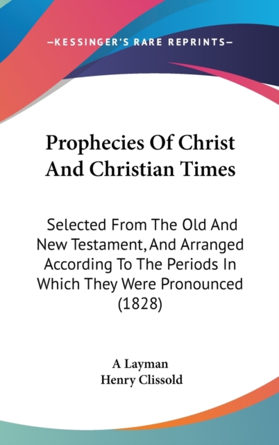 Prophecies Of Christ And Christian Times : Selected From The Old And New Testament, And Arranged According To The Periods In Which They Were Pronounced (1828),  Book