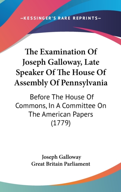 The Examination Of Joseph Galloway, Late Speaker Of The House Of Assembly Of Pennsylvania : Before The House Of Commons, In A Committee On The American Papers (1779),  Book