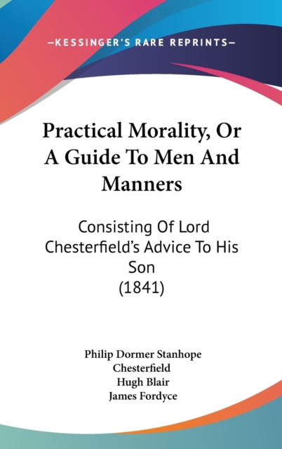 Practical Morality, Or A Guide To Men And Manners : Consisting Of Lord Chesterfield's Advice To His Son (1841),  Book