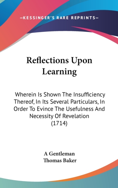Reflections Upon Learning : Wherein Is Shown The Insufficiency Thereof, In Its Several Particulars, In Order To Evince The Usefulness And Necessity Of Revelation (1714),  Book