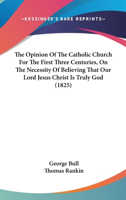 The Opinion Of The Catholic Church For The First Three Centuries, On The Necessity Of Believing That Our Lord Jesus Christ Is Truly God (1825),  Book