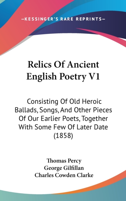 Relics Of Ancient English Poetry V1 : Consisting Of Old Heroic Ballads, Songs, And Other Pieces Of Our Earlier Poets, Together With Some Few Of Later Date (1858), Hardback Book
