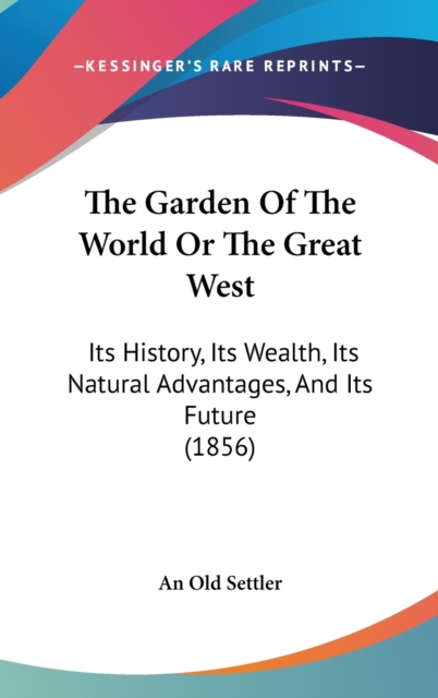 The Garden Of The World Or The Great West : Its History, Its Wealth, Its Natural Advantages, And Its Future (1856),  Book