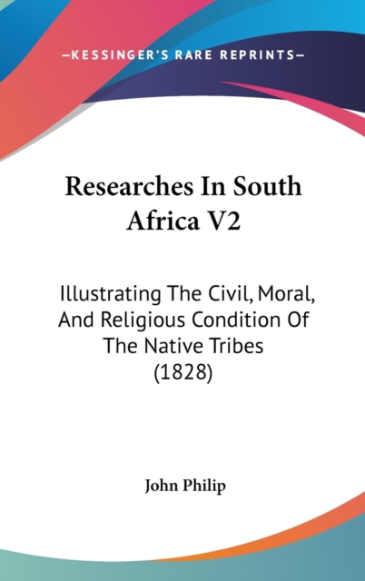 Researches In South Africa V2 : Illustrating The Civil, Moral, And Religious Condition Of The Native Tribes (1828),  Book