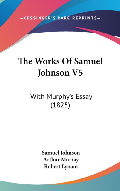 The Works Of Samuel Johnson V5 : With Murphy's Essay (1825), Hardback Book