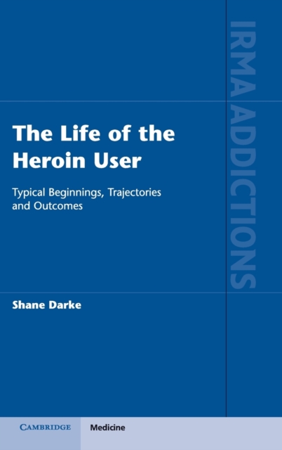 The Life of the Heroin User : Typical Beginnings, Trajectories and Outcomes, Hardback Book