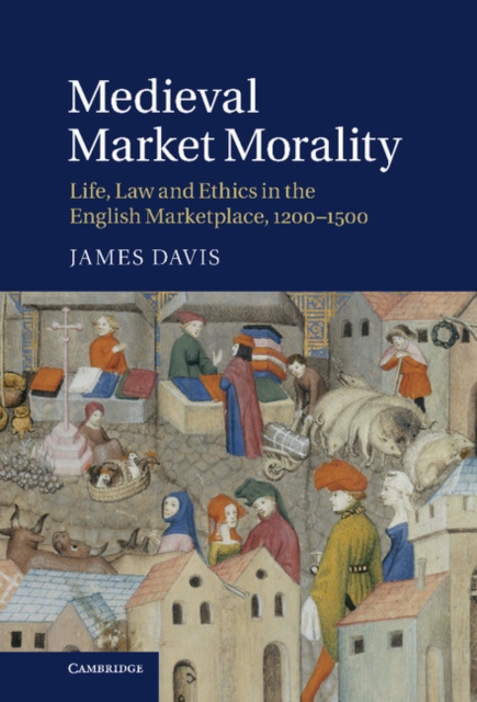 Medieval Market Morality : Life, Law and Ethics in the English Marketplace, 1200-1500, Hardback Book