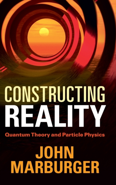 Constructing Reality : Quantum Theory and Particle Physics, Hardback Book