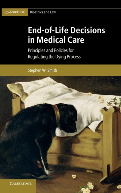 End-of-Life Decisions in Medical Care : Principles and Policies for Regulating the Dying Process, Hardback Book