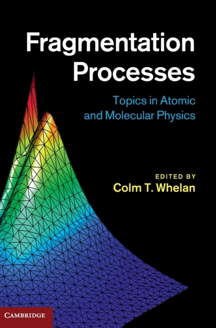 Fragmentation Processes : Topics in Atomic and Molecular Physics, Hardback Book
