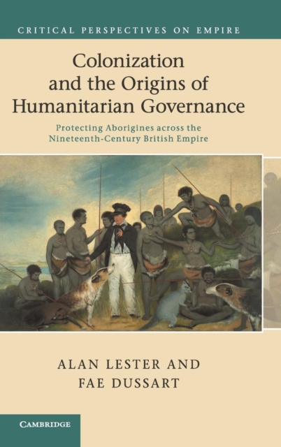 Colonization and the Origins of Humanitarian Governance : Protecting Aborigines across the Nineteenth-Century British Empire, Hardback Book